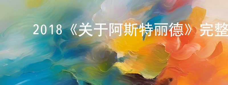﻿陈玉芳发布﻿2018《关于阿斯特丽德》完整版电影/在线观看/百度云-美剧天堂